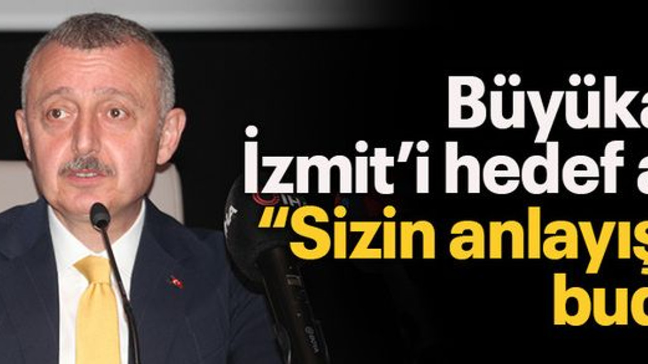 Büyükakın İzmit’i hedef aldı: “Sizin anlayışınız budur”